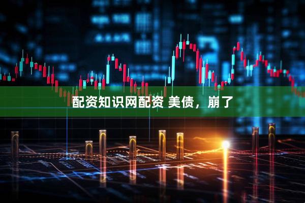 配资知识网配资 美债，崩了