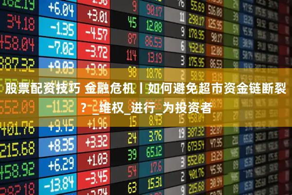 股票配资技巧 金融危机丨如何避免超市资金链断裂？_维权_进行_为投资者