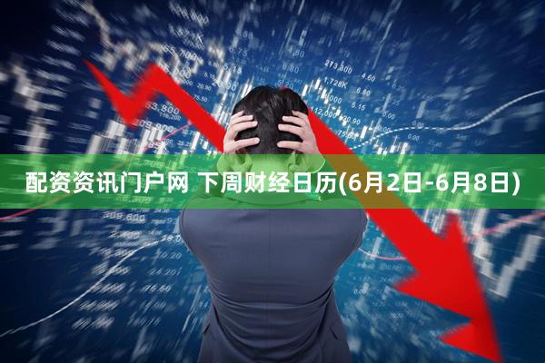 配资资讯门户网 下周财经日历(6月2日-6月8日)