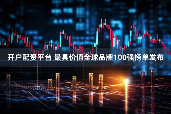 开户配资平台 最具价值全球品牌100强榜单发布