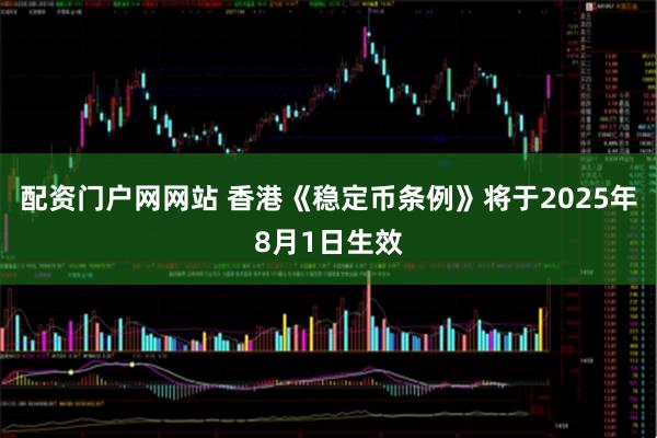 配资门户网网站 香港《稳定币条例》将于2025年8月1日生效
