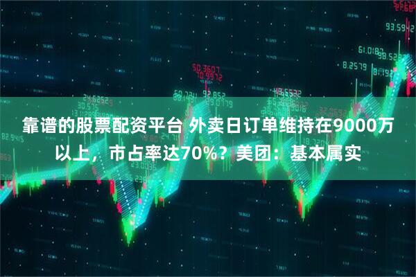 靠谱的股票配资平台 外卖日订单维持在9000万以上，市占率达70%？美团：基本属实