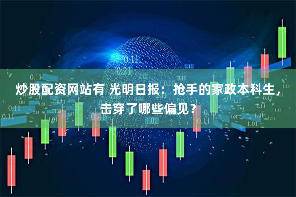 炒股配资网站有 光明日报：抢手的家政本科生，击穿了哪些偏见？