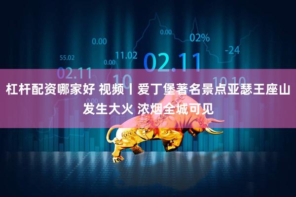 杠杆配资哪家好 视频丨爱丁堡著名景点亚瑟王座山发生大火 浓烟全城可见